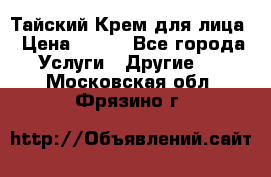 Тайский Крем для лица › Цена ­ 200 - Все города Услуги » Другие   . Московская обл.,Фрязино г.